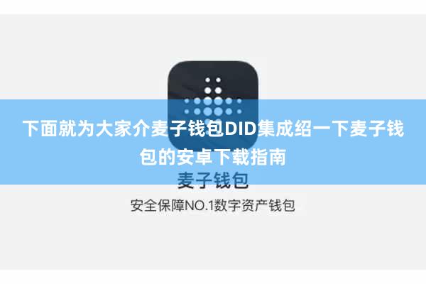 下面就为大家介麦子钱包DID集成绍一下麦子钱包的安卓下载指南