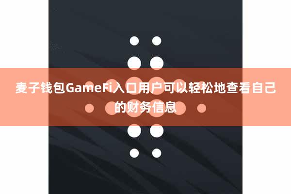 麦子钱包GameFi入口用户可以轻松地查看自己的财务信息