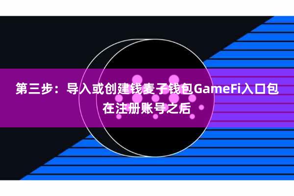 第三步:导入或创建钱麦子钱包GameFi入口包在注册账号之后
