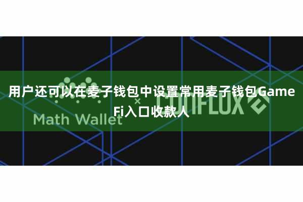 用户还可以在麦子钱包中设置常用麦子钱包GameFi入口收款人