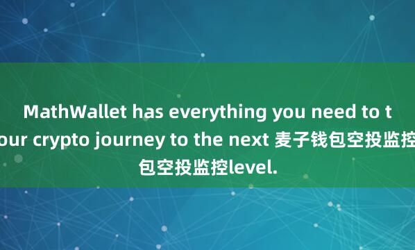 MathWallet has everything you need to take your crypto journey to the next 麦子钱包空投监控level.