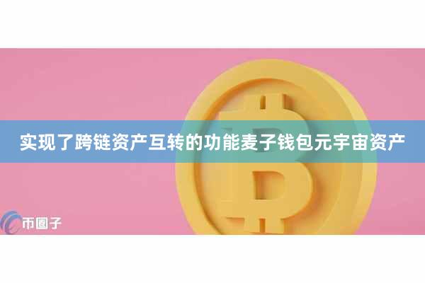 实现了跨链资产互转的功能麦子钱包元宇宙资产