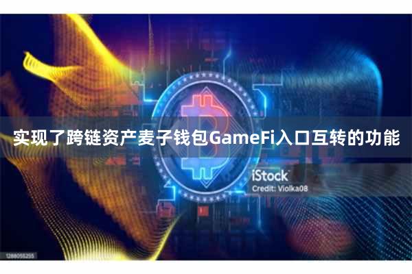 实现了跨链资产麦子钱包GameFi入口互转的功能