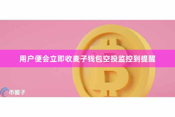 用户便会立即收麦子钱包空投监控到提醒