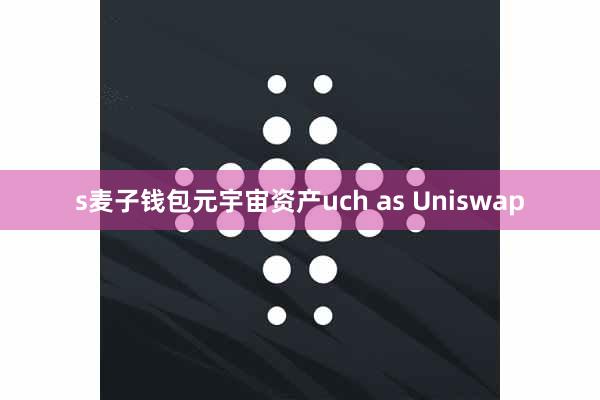 s麦子钱包元宇宙资产uch as Uniswap