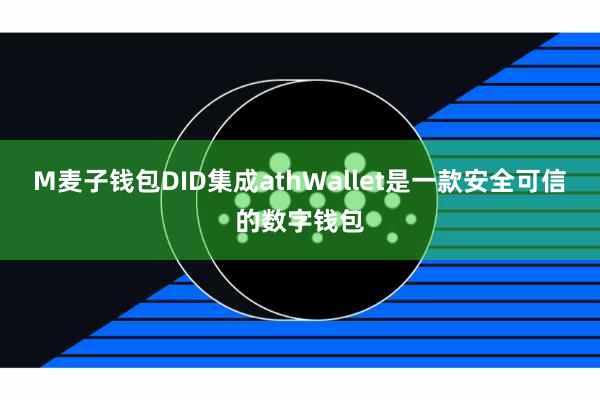 M麦子钱包DID集成athWallet是一款安全可信的数字钱包