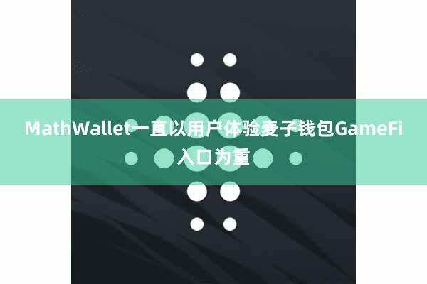 MathWallet一直以用户体验麦子钱包GameFi入口为重
