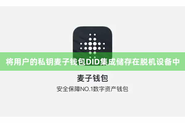 将用户的私钥麦子钱包DID集成储存在脱机设备中