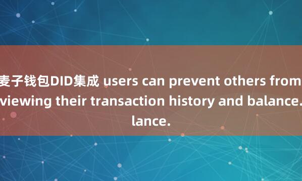 麦子钱包DID集成 users can prevent others from viewing their transaction history and balance.
