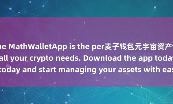 the MathWalletApp is the per麦子钱包元宇宙资产fect companion for all your crypto needs. Download the app today and start managing your assets with ease and convenience.