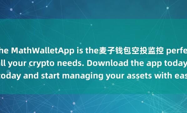the MathWalletApp is the麦子钱包空投监控 perfect companion for all your crypto needs. Download the app today and start managing your assets with ease and convenience.